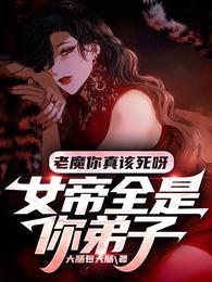 老魔你真该死呀！女帝全是你弟子