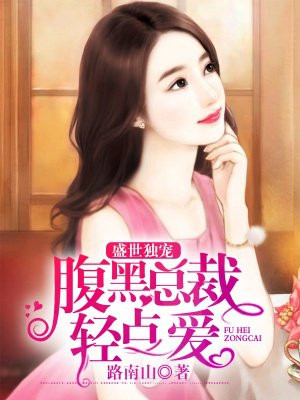 盛世独宠：腹黑总裁轻点爱