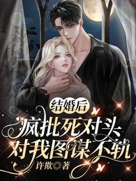 结婚后，疯批死对头对我图谋不轨