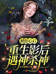 被挖心后，重生影后遇神杀神