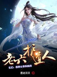 玄幻：怨种女帝和她的老六护道人